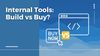 Internal Tools: The Ultimate Build vs Buy Guide (2023)